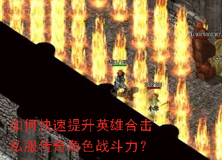 如何快速提升英雄合击私服传奇角色战斗力? 如何快速提升英雄合击私服传奇角色战斗力?