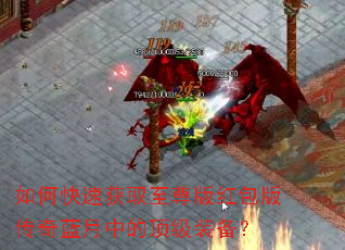如何快速获取至尊版红包版传奇蓝月中的顶级装备? 如何快速获取至尊版红包版传奇蓝月中的顶级装备?