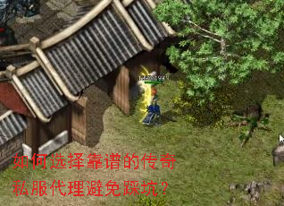 如何选择靠谱的传奇私服代理避免踩坑? 如何选择靠谱的传奇私服代理避免踩坑?