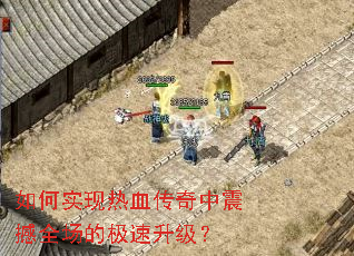 如何实现热血传奇中震撼全场的极速升级? 如何实现热血传奇中震撼全场的极速升级?