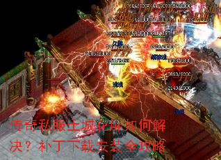 传奇私服土城花屏如何解决?补丁下载安装全攻略 传奇私服土城花屏如何解决?补丁下载安装全攻略