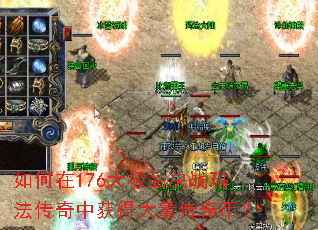 如何在176大极品决战玛法传奇中获得大量传奇币? 如何在176大极品决战玛法传奇中获得大量传奇币?
