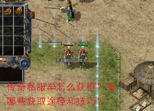 传奇私服车怎么获得?有哪些获取途径和技巧? 传奇私服车怎么获得?有哪些获取途径和技巧?