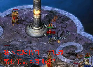 我本沉默传奇中,玩家常打的副本有哪些? 我本沉默传奇中,玩家常打的副本有哪些?
