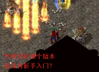 传奇游戏哪个版本最适合新手入门? 传奇游戏哪个版本最适合新手入门?