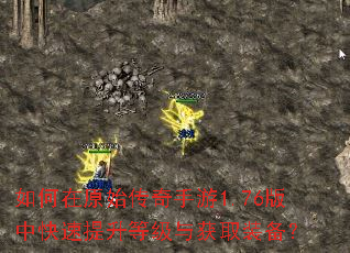 如何在原始传奇手游1.76版中快速提升等级与获取装备? 如何在原始传奇手游1.76版中快速提升等级与获取装备?