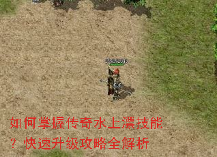 如何掌握传奇水上漂技能?快速升级攻略全解析 如何掌握传奇水上漂技能?快速升级攻略全解析