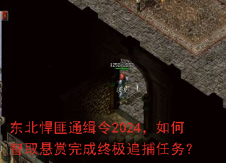 东北悍匪通缉令2024,如何智取悬赏完成终极追捕任务? 东北悍匪通缉令2024,如何智取悬赏完成终极追捕任务?