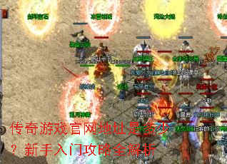 传奇游戏官网地址是多少?新手入门攻略全解析 传奇游戏官网地址是多少?新手入门攻略全解析