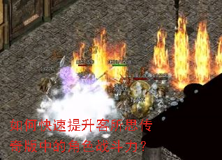 如何快速提升客所思传奇版中的角色战斗力? 如何快速提升客所思传奇版中的角色战斗力?