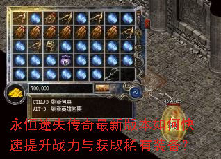 永恒迷失传奇最新版本如何快速提升战力与获取稀有装备? 永恒迷失传奇最新版本如何快速提升战力与获取稀有装备?