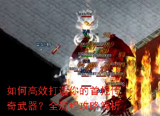 如何高效打造你的首把传奇武器?全流程攻略解析 如何高效打造你的首把传奇武器?全流程攻略解析