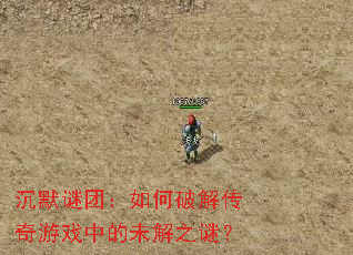 沉默谜团:如何破解传奇游戏中的未解之谜? 沉默谜团:如何破解传奇游戏中的未解之谜?