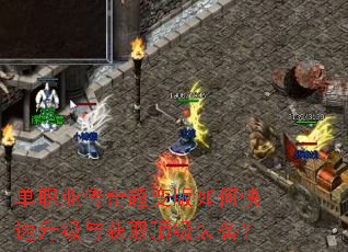 单职业传奇超变版如何快速升级与获取顶级装备? 单职业传奇超变版如何快速升级与获取顶级装备?