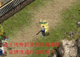 道士传奇新开网站有哪些?如何快速升级攻略? 道士传奇新开网站有哪些?如何快速升级攻略?