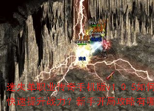 迷失单职业传奇手机版v1.0.5如何快速提升战力?新手开局攻略有哪些? 迷失单职业传奇手机版v1.0.5如何快速提升战力?新手开局攻略有哪些?