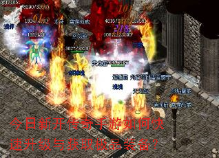 今日新开传奇手游如何快速升级与获取极品装备? 今日新开传奇手游如何快速升级与获取极品装备?