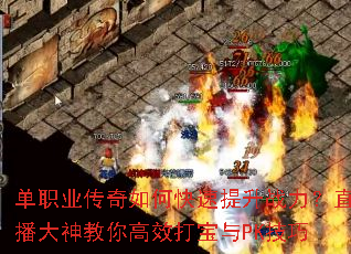 单职业传奇如何快速提升战力?直播大神教你高效打宝与PK技巧 单职业传奇如何快速提升战力?直播大神教你高效打宝与PK技巧
