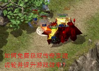 如何免费获取传奇变速齿轮并提升游戏效率? 如何免费获取传奇变速齿轮并提升游戏效率?