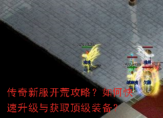 传奇新服开荒攻略?如何快速升级与获取顶级装备? 传奇新服开荒攻略?如何快速升级与获取顶级装备?